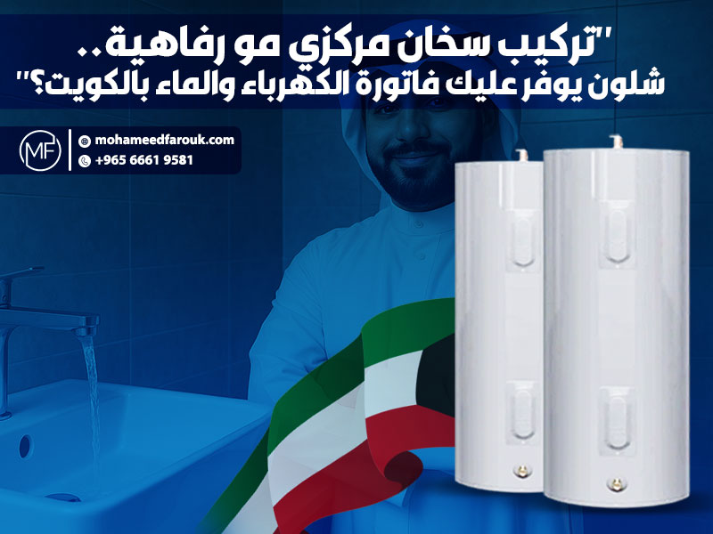 "تركيب سخان مركزي مو رفاهية.. شلون يوفر عليك فاتورة الكهرباء والماء بالكويت؟"