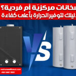 سخانات مركزيّة أم فردية؟ دليلك لتوفير الحرارة بأعلى كفاءة