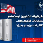 سر ما يقوله الفنيون لبعضهم عن السخانات الأمريكية.. ولماذا لا ينصحون بأي بديل!