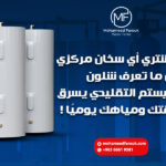 لا تشتري أي سخان مركزي قبل ما تعرف شلون السيستم التقليدي يسرق طاقتك ومياهك يوميًا!