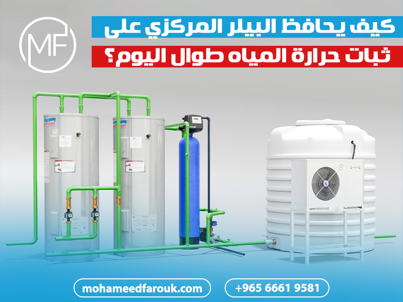 كيف يحافظ البيلر المركزي على ثبات حرارة المياه طوال اليوم؟